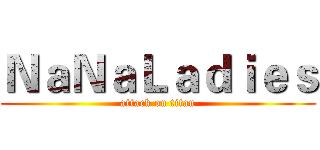 ＮａＮａＬａｄｉｅｓ (attack on titan)