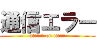 通信エラー (attack on titan)