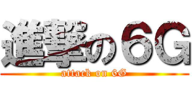 進撃の６Ｇ (attack on 6G)