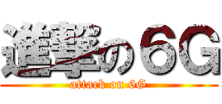 進撃の６Ｇ (attack on 6G)