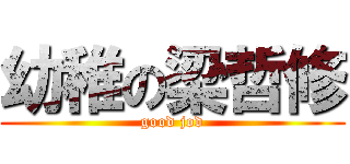 幼稚の梁哲修 (good jod)