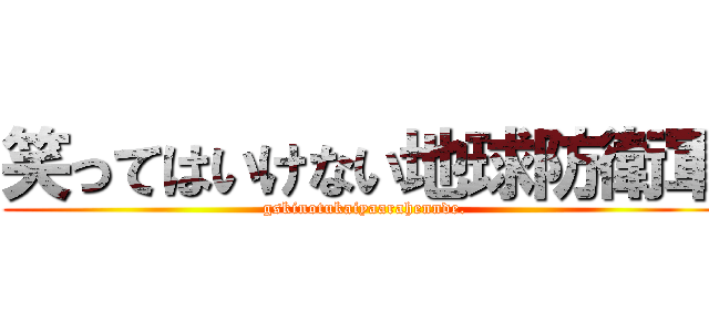 笑ってはいけない地球防衛軍 (gskinotukaiyaarahennde.)