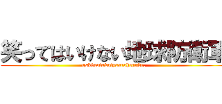 笑ってはいけない地球防衛軍 (gskinotukaiyaarahennde.)