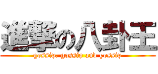 進撃の八卦王 (gossip, gossip and gossip)