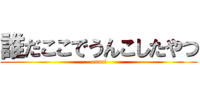 誰だここでうんこしたやつ (onani)