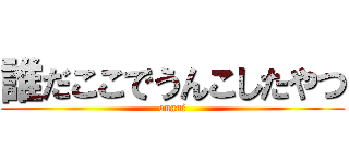 誰だここでうんこしたやつ (onani)