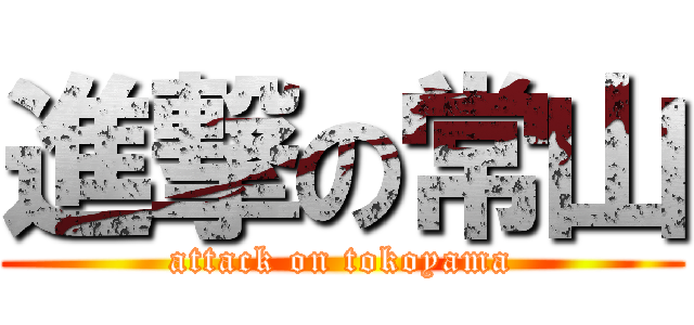 進撃の常山 (attack on tokoyama)