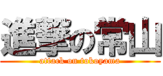 進撃の常山 (attack on tokoyama)