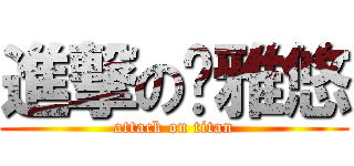 進撃の撸雅悠 (attack on titan)