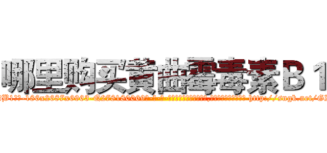 哪里购买黄曲霉毒素Ｂ１ (哪里购买黄曲霉毒素B1【电-186x2687x6963-Q278180069元-吉-药-业】我们做的是长期生意,靠的是老客户长期支持 http://sngk.net/GIQbpP
)