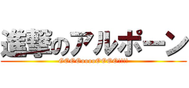 進撃のアルポーン (GOOOooooOOOO!!!!)