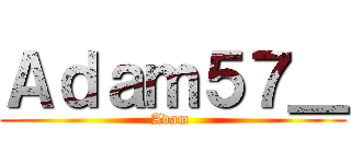 Ａｄａｍ５７＿ (Adam )