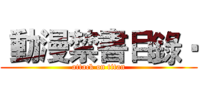 •動漫禁書目錄• (attack on titan)