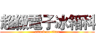 超級電子冰箱科 (attack on titan)
