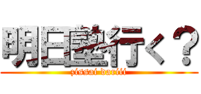 明日塾行く？ (zissai dariii)