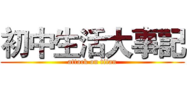 初中生活大事記 (attack on titan)