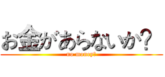 お金があらないか？ (no money?)