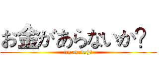 お金があらないか？ (no money?)