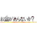 お金があらないか？ (no money?)