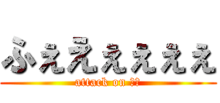 ふぇえぇぇぇぇ (attack on 幼女)