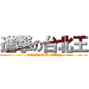 進撃の台北王 (attack on T-King)