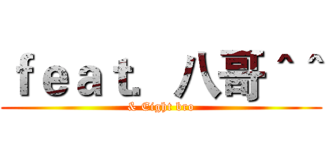 ｆｅａｔ．八哥＾＾ (& Eight bro)