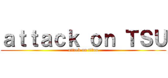 ａｔｔａｃｋ ｏｎ ＴＳＵ (attack on titan)