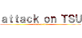 ａｔｔａｃｋ ｏｎ ＴＳＵ (attack on titan)