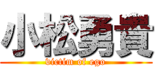 小松勇貴 (victim of ego)