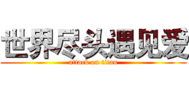 世界尽头遇见爱 (attack on titan)