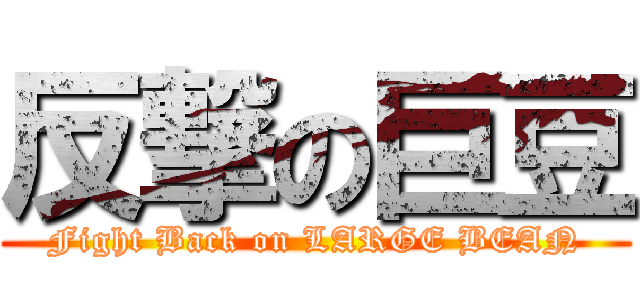反撃の巨豆 (Fight Back on LARGE BEAN)