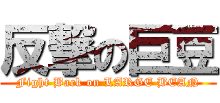 反撃の巨豆 (Fight Back on LARGE BEAN)
