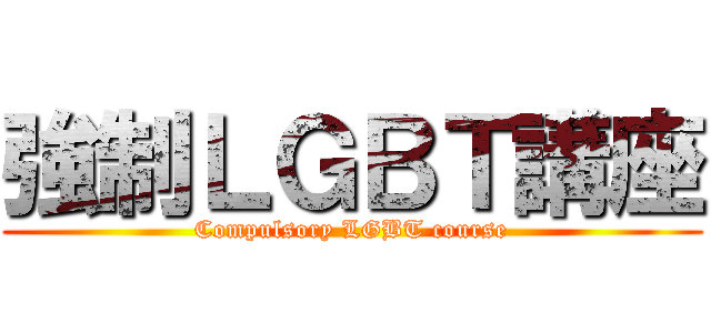 強制ＬＧＢＴ講座 (Compulsory LGBT course)