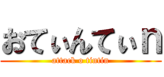 おてぃんてぃｎ (attack o tintin)