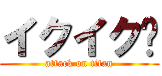 イクイク♩ (attack on titan)