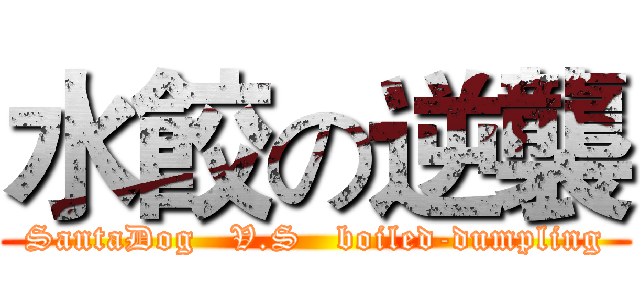 水餃の逆襲 (SantaDog   V.S   boiled-dumpling)