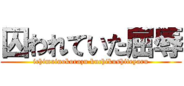 囚われていた屈辱 (ichimainokorazu kuchikushiteyaru)