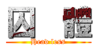 囚  體 (Head less)