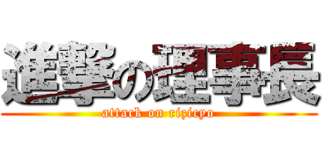 進撃の理事長 (attack on rizicyo)