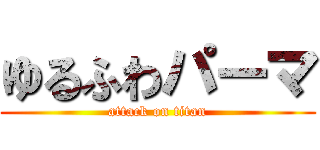 ゆるふわパーマ (attack on titan)
