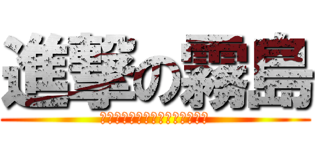 進撃の霧島 (マイクチェックの時間だコラァ！)