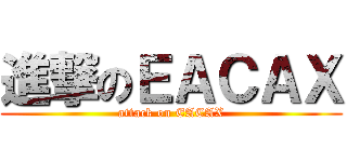 進撃のＥＡＣＡＸ (attack on EACAX)