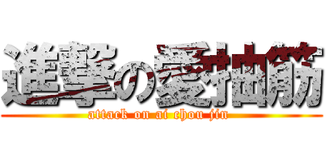 進撃の愛抽筋 (attack on ai chou jin )