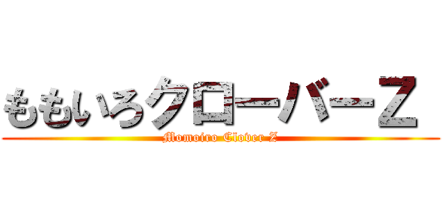 ももいろクローバーＺ  (Momoiro Clover Z)