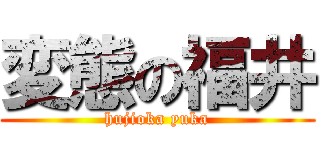 変態の福井 (hujioka yuka)