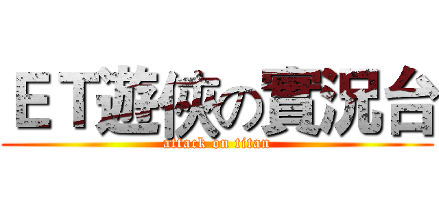ＥＴ遊俠の實況台 (attack on titan)