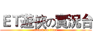 ＥＴ遊俠の實況台 (attack on titan)
