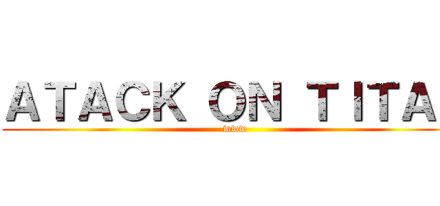 ＡＴＡＣＫ ＯＮ ＴＩＴＡＮ (www)