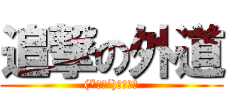 追撃の外道 ((*｀Д´)ノ！！！)