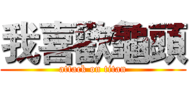 我喜歡龜頭 (attack on titan)